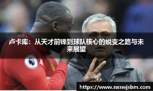 卢卡库：从天才前锋到球队核心的蜕变之路与未来展望